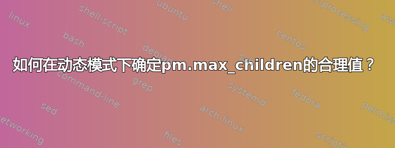 如何在动态模式下确定pm.max_children的合理值？