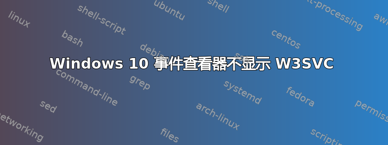 Windows 10 事件查看器不显示 W3SVC