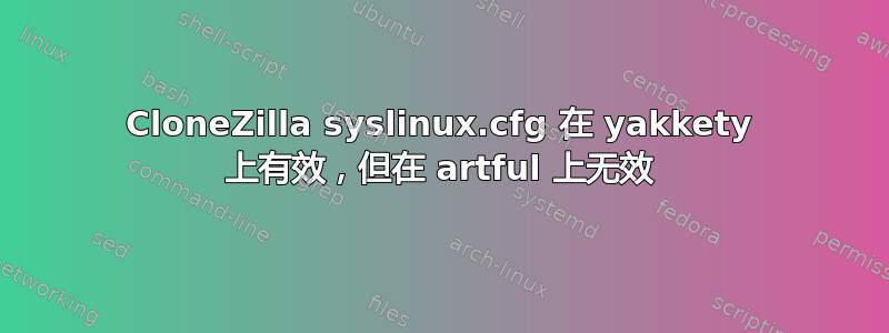 CloneZilla syslinux.cfg 在 yakkety 上有效，但在 artful 上无效