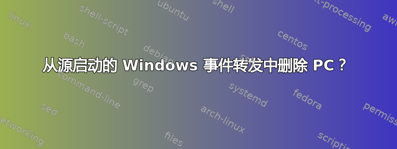 从源启动的 Windows 事件转发中删除 PC？