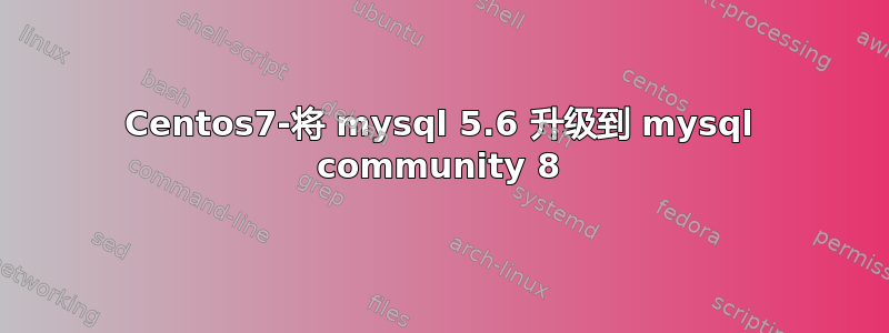 Centos7-将 mysql 5.6 升级到 mysql community 8