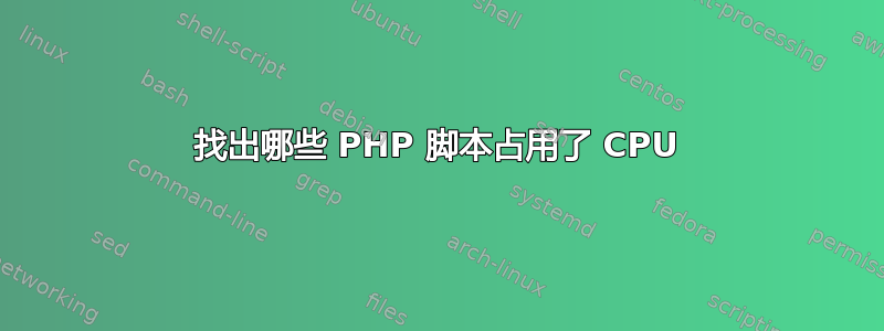 找出哪些 PHP 脚本占用了 CPU