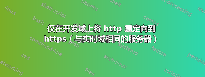 仅在开发域上将 http 重定向到 https（与实时域相同的服务器）