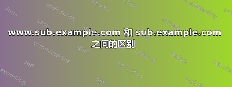 www.sub.example.com 和 sub.example.com 之间的区别 