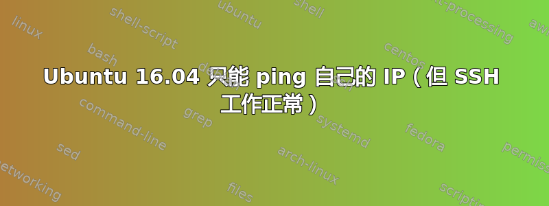 Ubuntu 16.04 只能 ping 自己的 IP（但 SSH 工作正常）