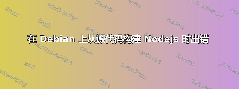 在 Debian 上从源代码构建 Nodejs 时出错