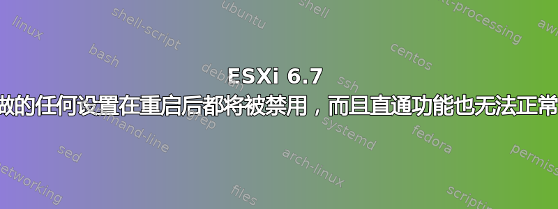 ESXi 6.7 我所做的任何设置在重启后都将被禁用，而且直通功能也无法正常工作