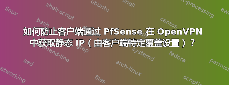 如何防止客户端通过 PfSense 在 OpenVPN 中获取静态 IP（由客户端特定覆盖设置）？