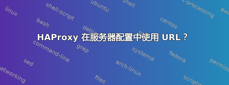 HAProxy 在服务器配置中使用 URL？