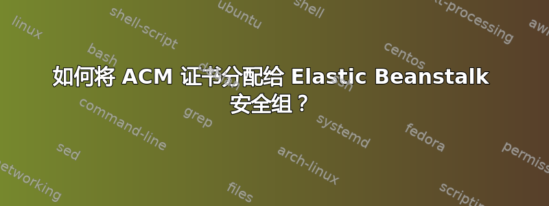 如何将 ACM 证书分配给 Elastic Beanstalk 安全组？