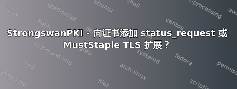 StrongswanPKI - 向证书添加 status_request 或 MustStaple TLS 扩展？