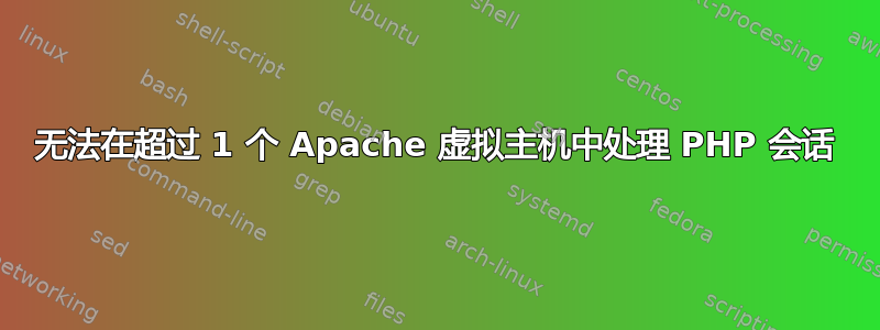 无法在超过 1 个 Apache 虚拟主机中处理 PHP 会话