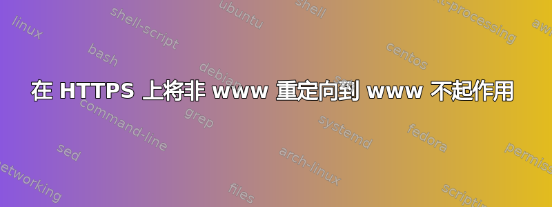 在 HTTPS 上将非 www 重定向到 www 不起作用