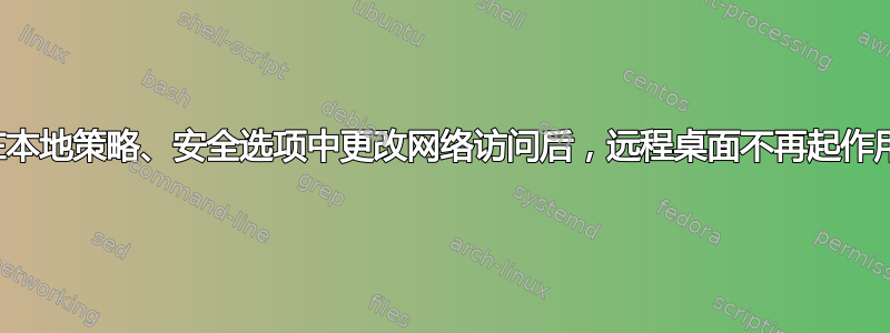 在本地策略、安全选项中更改网络访问后，远程桌面不再起作用