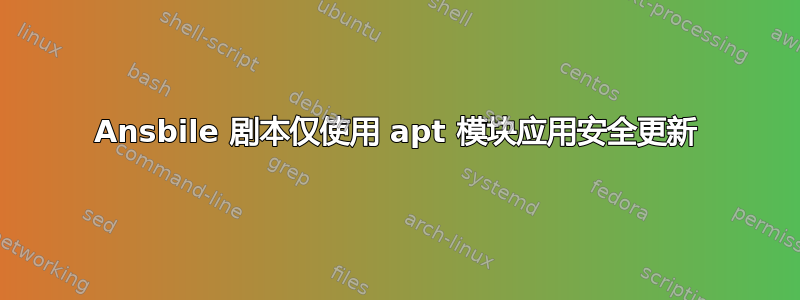 Ansbile 剧本仅使用 apt 模块应用安全更新