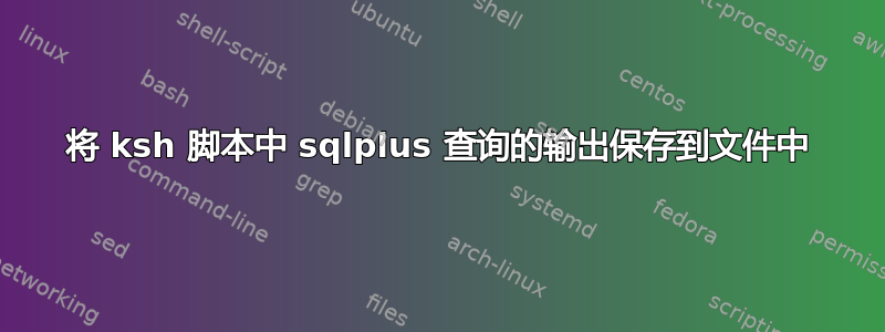 将 ksh 脚本中 sqlplus 查询的输出保存到文件中