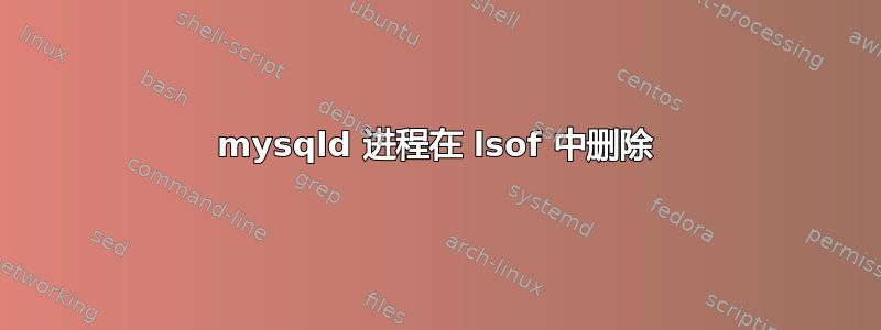 mysqld 进程在 lsof 中删除