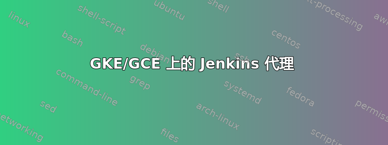 GKE/GCE 上的 Jenkins 代理