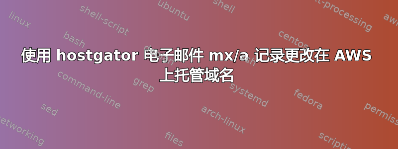 使用 hostgator 电子邮件 mx/a 记录更改在 AWS 上托管域名