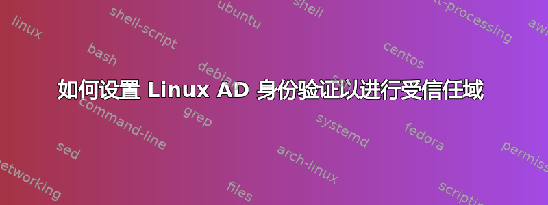 如何设置 Linux AD 身份验证以进行受信任域