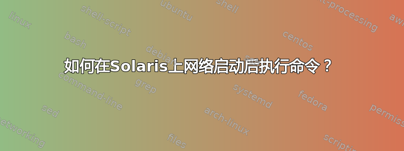 如何在Solaris上网络启动后执行命令？