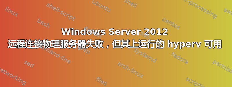 Windows Server 2012 远程连接物理服务器失败，但其上运行的 hyperv 可用