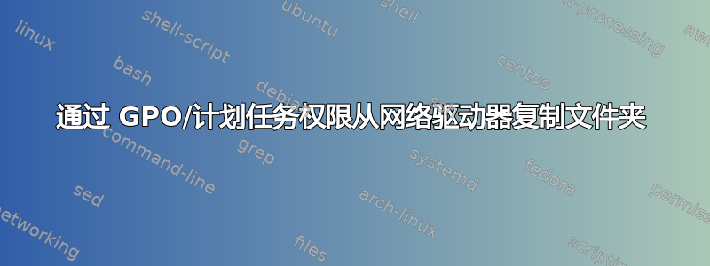 通过 GPO/计划任务权限从网络驱动器复制文件夹