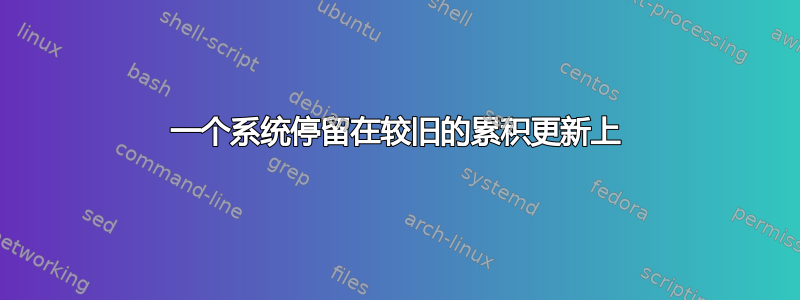 一个系统停留在较旧的累积更新上