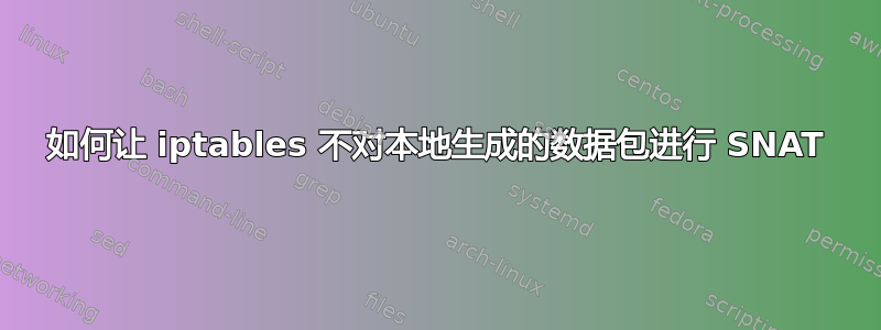 如何让 iptables 不对本地生成的数据包进行 SNAT