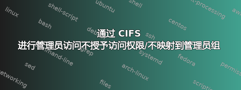 通过 CIFS 进行管理员访问不授予访问权限/不映射到管理员组