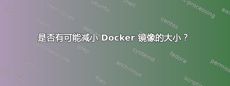 是否有可能减小 Docker 镜像的大小？