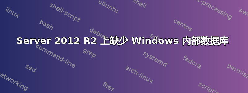 Server 2012 R2 上缺少 Windows 内部数据库