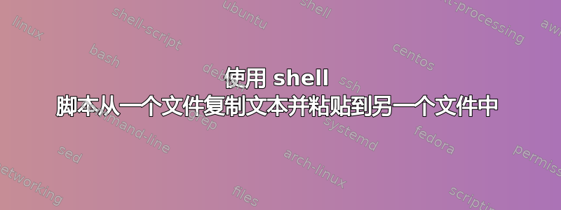 使用 shell 脚本从一个文件复制文本并粘贴到另一个文件中