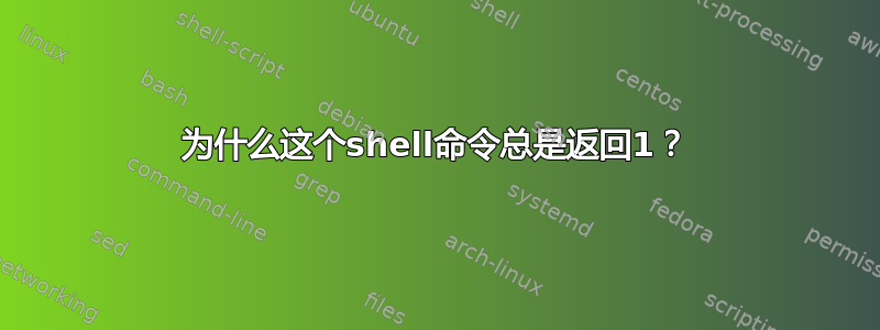 为什么这个shell命令总是返回1？