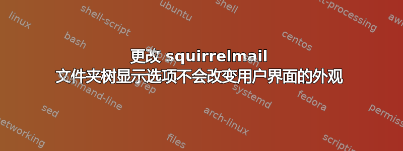 更改 squirrelmail 文件夹树显示选项不会改变用户界面的外观