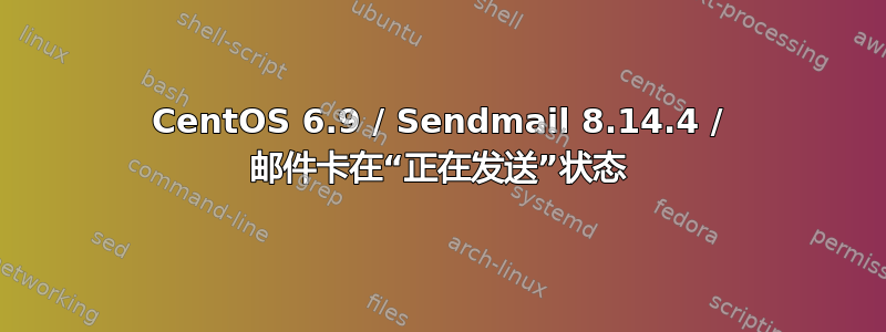 CentOS 6.9 / Sendmail 8.14.4 / 邮件卡在“正在发送”状态