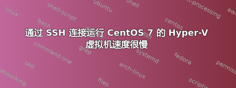 通过 SSH 连接运行 CentOS 7 的 Hyper-V 虚拟机速度很慢