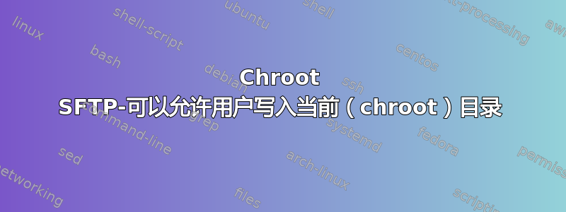 Chroot SFTP-可以允许用户写入当前（chroot）目录