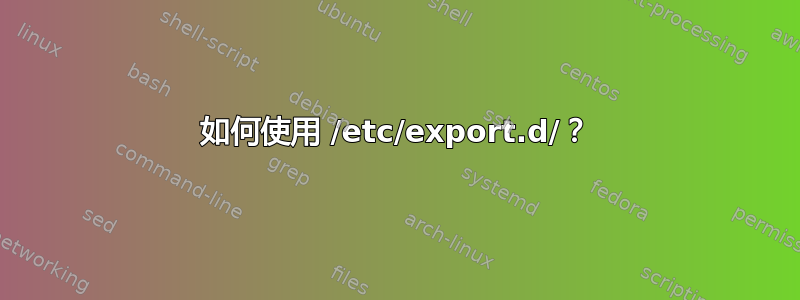 如何使用 /etc/export.d/？