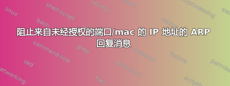 阻止来自未经授权的端口/mac 的 IP 地址的 ARP 回复消息