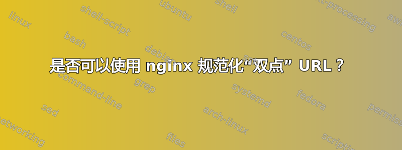 是否可以使用 nginx 规范化“双点” URL？