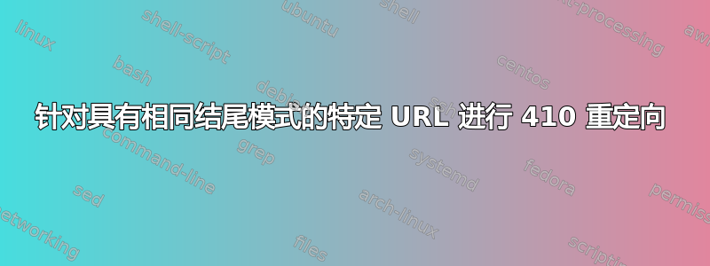 针对具有相同结尾模式的特定 URL 进行 410 重定向