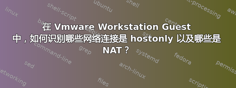 在 Vmware Workstation Guest 中，如何识别哪些网络连接是 hostonly 以及哪些是 NAT？