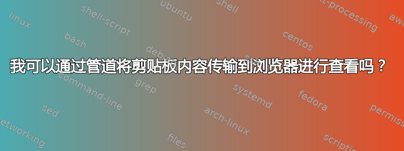 我可以通过管道将剪贴板内容传输到浏览器进行查看吗？