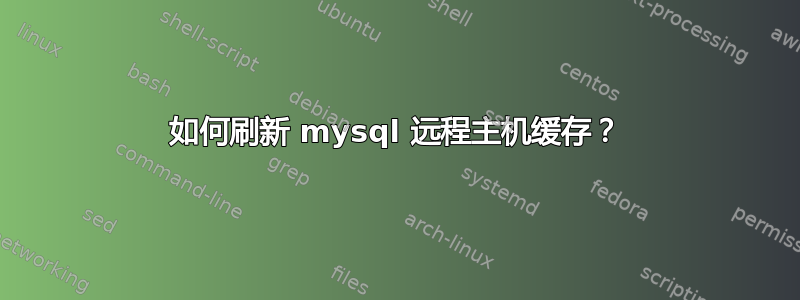 如何刷新 mysql 远程主机缓存？