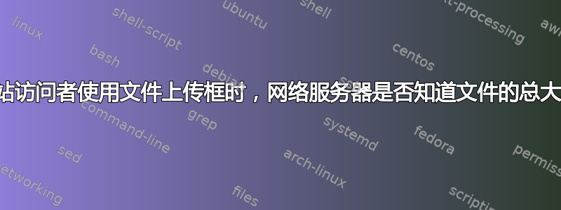 当网站访问者使用文件上传框时，网络服务器是否知道文件的总大小？