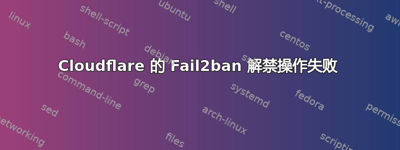 Cloudflare 的 Fail2ban 解禁操作失败