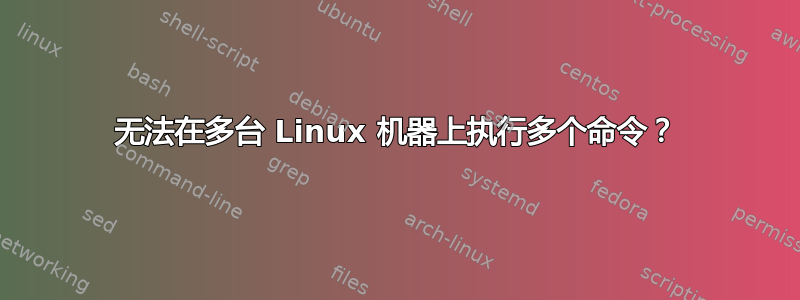 无法在多台 Linux 机器上执行多个命令？