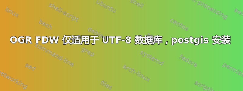 OGR FDW 仅适用于 UTF-8 数据库，postgis 安装