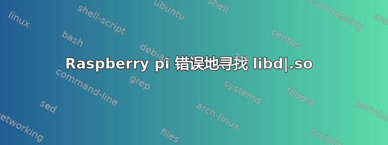 Raspberry pi 错误地寻找 libd|.so 